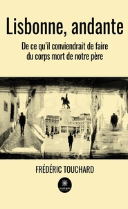 LISBONNE, ANDANTE - DE CE QU'IL CONVIENDRAIT DE FAIRE DU CORPS MORT DE NOTRE PERE