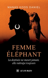 FEMME ELEPHANT - LA DESTINEE NE MEURT JAMAIS, ELLE RATTRAPE TOUJOURS