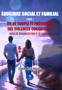 Équilibre social et familial - Tome I Vie de couple et prévention des violences conjugales : Guide de sensibilisation et de conseils