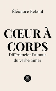 COEUR A CORPS - DIFFERENCIER L'AMOUR DU VERBE AIMER