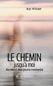 LE CHEMIN JUSQU'A MOI - AU SEUIL DES JOURS RESTANTS