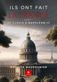 Ils ont fait la France - Tome I - De Clovis à Napoléon III