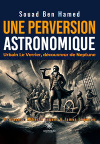 Une perversion astronomique - Urbain Le Verrier, découvreur de Neptune