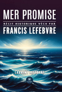 Mer promise - Récit historique vécu par Francis Lefebvre