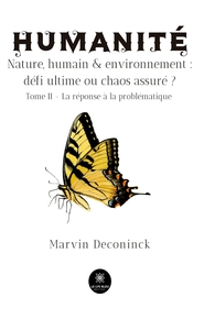 HUMANITE - NATURE, HUMAIN ET ENVIRONNEMENT : DEFI ULTIME OU CHAOS ASSURE ? - TOME II - LA REPONSE A