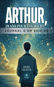 ARTHUR, 19 ANS POUR TOUJOURS - JOURNAL D'UN SUICIDE