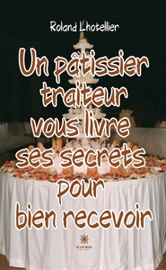UN PATISSIER TRAITEUR VOUS LIVRE SES SECRETS POUR BIEN RECEVOIR