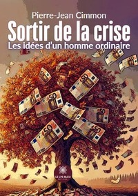 SORTIR DE LA CRISE - LES IDEES D'UN HOMME ORDINAIRE