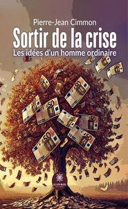 SORTIR DE LA CRISE - LES IDEES D'UN HOMME ORDINAIRE