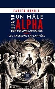 QUAND UN MALE ALPHA DOIT SURVIVRE AU CANCER - TOME II LES PASSIONS ENFLAMMEES