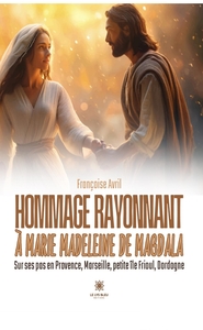 HOMMAGE RAYONNANT A MARIE MADELEINE DE MAGDALA - SUR SES PAS EN PROVENCE, MARSEILLE, PETITE ILE FRIO