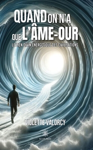QUAND ON A QUE L'AME-AOUR, LE LIEN DIVIN ENERGETIQUE DES CIVILISATIONS