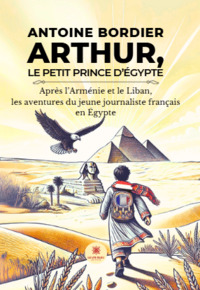 Arthur, le petit prince d’Égypte - Après l’Arménie et le Liban, les aventures du jeune journaliste français en Égypte