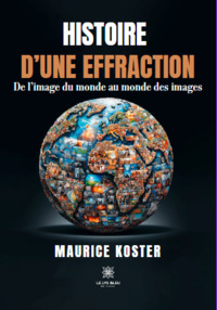 Histoire d’une effraction - De l’image du monde au monde des images