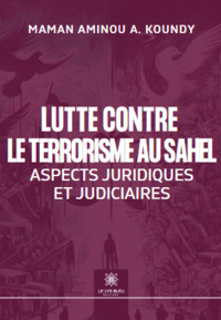 LUTTE CONTRE LE TERRORISME AU SAHEL - ASPECTS JURIDIQUES ET JUDICIAIRES