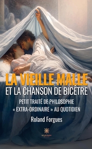 LA VIEILLE MALLE ET LA CHANSON DE BICETRE - PETIT TRAITE DE PHILOSOPHIE  EXTRA-ORDINAIRE  AU QUOTI