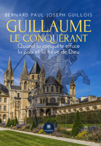 Guillaume le Conquérant - Quand la conquête efface la paix et la trêve de Dieu