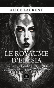 LE ROYAUME D'ELYSIA - TOME I : ELYSIA, LES DEVOIRS D'UNE REINE