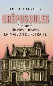 CREPUSCULES - INSTANTS DE VIES CROISEES EN MAISON DE RETRAITE