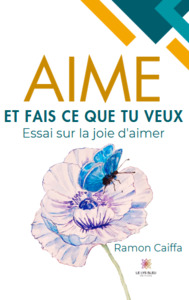 Aime et fais ce que tu veux - Essai sur la joie d’aimer