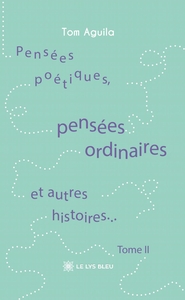 PENSEES POETIQUES, PENSEES ORDINAIRES ET AUTRES HISTOIRES... - TOME II