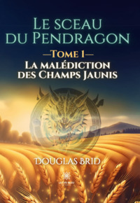 Le sceau du Pendragon - Tome I : La malédiction des Champs Jaunis