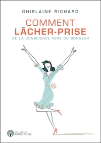 COMMENT LACHER-PRISE - DE LA CONSCIENCE VERS DU BONHEUR