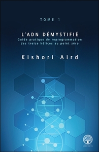 L'ADN démystifié Tome 1 - Guide pratique de reprogrammation des treize hélices au point zéro