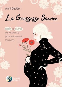 LA GROSSESSE SACREE - GUIDE ET JOURNAL DE TENDRESSE POUR LES FUTURES MAMANS