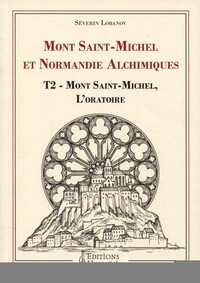 MONT SAINT-MICHEL ET NORMANDIE ALCHIMIQUES - TOME 2 : MONT SAINT-MICHEL, L'ORATOIRE