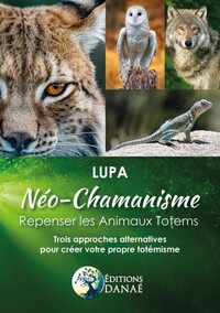 NEO-CHAMANISME : REPENSER LES ANIMAUX TOTEMS - TROIS APPROCHES ALTERNATIVES POUR CREER VOTRE PROPRE