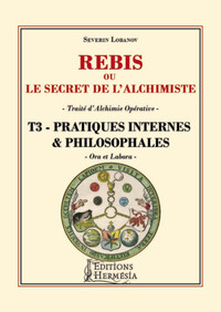 REBIS OU LE SECRET DE L'ALCHIMISTE - TRAITE D'ALCHIMIE OPERATIVE TOME 3 - PRATIQUES INTERNES & PHILO
