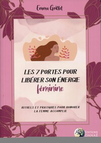 LES 7 PORTES POUR LIBERER SON ENERGIE FEMININE - RITUELS ET PRATIQUES POUR HONORER LE FEMME ACCOMPLI