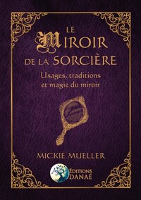 LE MIROIR DE LA SORCIERE - USAGES, TRADITIONS ET MAGIE DU MIROIR