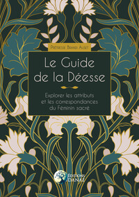 LE GUIDE DE LA DEESSE - EXPLORER LES ATTRIBUTS ET LES CORRESPONDANCES DU FEMININ SACRE