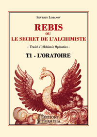 REBIS OU LE SECRET DE L'ALCHIMISTE - TRAITE D'ALCHIMIE OPERATIVE TOME 1 - L'ORATOIRE