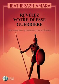 REVELEZ VOTRE DEESSE GUERRIERE - UNE INSPIRATION QUOTIDIENNE POUR LES FEMMES