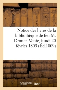 NOTICE DES LIVRES DE LA BIBLIOTHEQUE DE FEU M. DROUET. VENTE, LUNDI 20 FEVRIER 1809