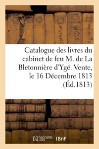 CATALOGUE DES LIVRES DU CABINET DE FEU M. DE LA BLETONNIERE D'YGE. VENTE, LE 16 DECEMBRE 1813