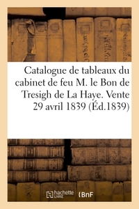 CATALOGUE DE TABLEAUX DU CABINET DE FEU M. LE BON DE TRESIGH DE LA HAYE. VENTE 29 AVRIL 1839