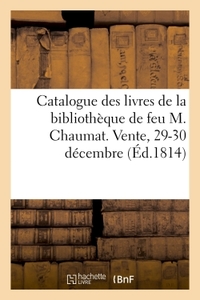 CATALOGUE DES LIVRES DE LA BIBLIOTHEQUE DE FEU M. CHAUMAT. VENTE, 29-30 DECEMBRE