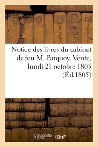 NOTICE DES LIVRES DU CABINET DE FEU M. PARQUOY. VENTE, LUNDI 21 OCTOBRE 1805