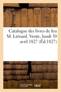 CATALOGUE DES LIVRES DE FEU M. LIENARD. VENTE, LUNDI 30 AVRIL 1827