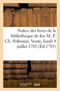 NOTICE DES LIVRES DE LA BIBLIOTHEQUE DE FEU M. P. CH. POTHOUIN. VENTE, LUNDI 4 JUILLET 1785