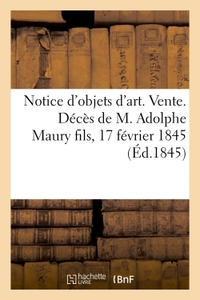 NOTICE D'OBJETS D'ART. VENTE. DECES DE M. ADOLPHE MAURY FILS, 17 FEVRIER 1845