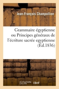 GRAMMAIRE EGYPTIENNE, OU PRINCIPES GENERAUX DE L'ECRITURE SACREE EGYPTIENNE - APPLIQUEE A LA REPRESE