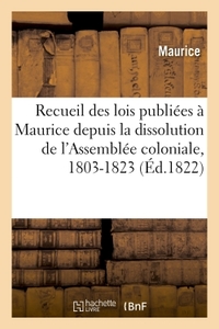 RECUEIL DES LOIS PUBLIEES A MAURICE DEPUIS LA DISSOLUTION DE L'ASSEMBLEE COLONIALE, 1803-1823