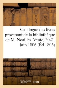 CATALOGUE DES LIVRES PROVENANT DE LA BIBLIOTHEQUE DE M. NOAILLES. VENTE, 20-21 JUIN 1806