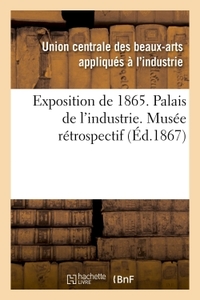 Exposition de 1865. Palais de l'industrie. Musée rétrospectif