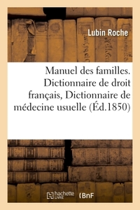 MANUEL DES FAMILLES, CONTENANT DICTIONNAIRE DE DROIT FRANCAIS, DICTIONNAIRE DE MEDECINE USUELLE - ME